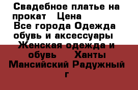 Свадебное платье на прокат › Цена ­ 20 000 - Все города Одежда, обувь и аксессуары » Женская одежда и обувь   . Ханты-Мансийский,Радужный г.